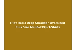 [Hot Item] Drop Shoulder Oversized Plus Size Men's T-Shirts