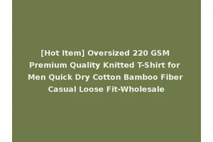 [Hot Item] Oversized 220 GSM Premium Quality Knitted T-Shirt for Men Quick Dry Cotton Bamboo Fiber Casual Loose Fit-Wholesale