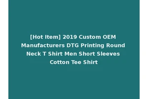 [Hot Item] 2019 Custom OEM Manufacturers DTG Printing Round Neck T Shirt Men Short Sleeves Cotton Tee Shirt