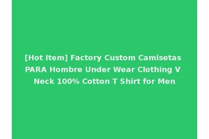 [Hot Item] Factory Custom Camisetas PARA Hombre Under Wear Clothing V Neck 100% Cotton T Shirt for Men