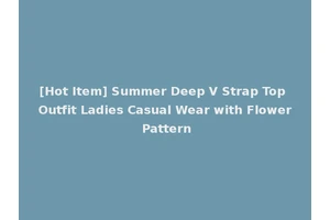 [Hot Item] Summer Deep V Strap Top Outfit Ladies Casual Wear with Flower Pattern