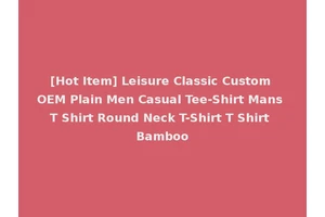 [Hot Item] Leisure Classic Custom OEM Plain Men Casual Tee-Shirt Mans T Shirt Round Neck T-Shirt T Shirt Bamboo