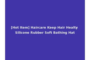 [Hot Item] Haircare Keep Hair Healty Silicone Rubber Soft Bathing Hat