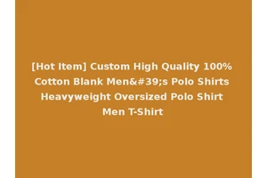 [Hot Item] Custom High Quality 100% Cotton Blank Men's Polo Shirts Heavyweight Oversized Polo Shirt Men T-Shirt
