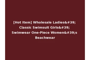 [Hot Item] Wholesale Ladies' Classic Swimsuit Girls' Swimwear One-Piece Women's Beachwear
