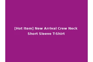 [Hot Item] New Arrival Crew Neck Short Sleeve T-Shirt