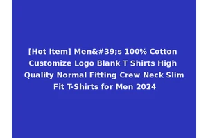[Hot Item] Men's 100% Cotton Customize Logo Blank T Shirts High Quality Normal Fitting Crew Neck Slim Fit T-Shirts for Men 2024