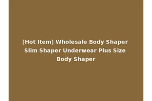 [Hot Item] Wholesale Body Shaper Slim Shaper Underwear Plus Size Body Shaper