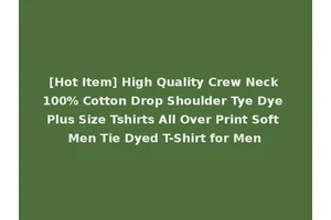 [Hot Item] High Quality Crew Neck 100% Cotton Drop Shoulder Tye Dye Plus Size Tshirts All Over Print Soft Men Tie Dyed T-Shirt for Men