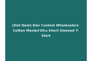 [Hot Item] Xier Custom Wholesalers Cotton Men's Short Sleeved T-Shirt