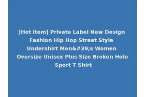 [Hot Item] Private Label New Design Fashion Hip Hop Street Style Undershirt Men's Women Oversize Unisex Plus Size Broken Hole Sport T Shirt