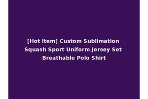 [Hot Item] Custom Sublimation Squash Sport Uniform Jersey Set Breathable Polo Shirt