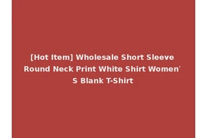 [Hot Item] Wholesale Short Sleeve Round Neck Print White Shirt Women′ S Blank T-Shirt