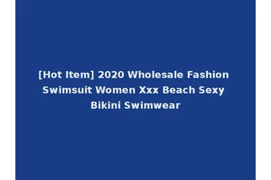 [Hot Item] 2020 Wholesale Fashion Swimsuit Women Xxx Beach Sexy Bikini Swimwear