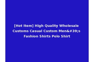 [Hot Item] High Quality Wholesale Customs Casual Custom Men's Fashion Shirts Polo Shirt