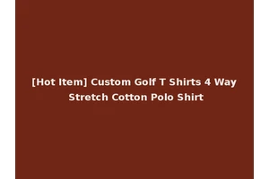 [Hot Item] Custom Golf T Shirts 4 Way Stretch Cotton Polo Shirt