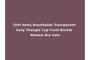 [Hot Item] Breathable Transparent Sexy Triangle Cup Front Buckle Women Bra Sets