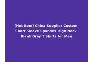 [Hot Item] China Supplier Custom Short Sleeve Spandex High Neck Blank Gray T Shirts for Men
