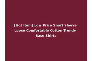 [Hot Item] Low Price Short Sleeve Loose Comfortable Cotton Trendy Base Shirts