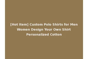 [Hot Item] Custom Polo Shirts for Men Women Design Your Own Shirt Personalized Cotton