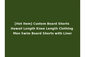 [Hot Item] Custom Board Shorts Hawaii Longth Knee Length Clothing Men Swim Board Shorts with Liner