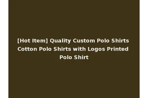 [Hot Item] Quality Custom Polo Shirts Cotton Polo Shirts with Logos Printed Polo Shirt
