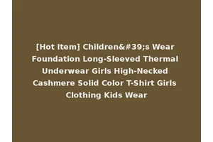 [Hot Item] Children's Wear Foundation Long-Sleeved Thermal Underwear Girls High-Necked Cashmere Solid Color T-Shirt Girls Clothing Kids Wear
