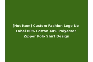 [Hot Item] Custom Fashion Logo No Label 60% Cotton 40% Polyester Zipper Polo Shirt Design