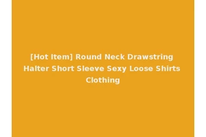 [Hot Item] Round Neck Drawstring Halter Short Sleeve Sexy Loose Shirts Clothing
