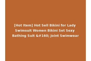 [Hot Item] Hot Sell Bikini for Lady Swimsuit Women Bikini Set Sexy Bathing Suit   Joint Swimwear
