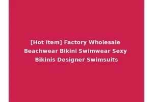 [Hot Item] Factory Wholesale Beachwear Bikini Swimwear Sexy Bikinis Designer Swimsuits