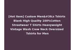 [Hot Item] Custom Men's Tshirts Blank High Quality 100%Cotton Streetwear T Shirts Heavyweight Vintage Wash Crew Neck Oversized Tshirts for Men