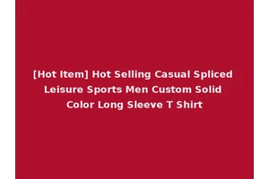 [Hot Item] Hot Selling Casual Spliced Leisure Sports Men Custom Solid Color Long Sleeve T Shirt