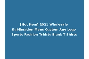 [Hot Item] 2021 Wholesale Sublimation Mens Custom Any Logo Sports Fashion Tshirts Blank T Shirts