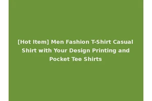 [Hot Item] Men Fashion T-Shirt Casual Shirt with Your Design Printing and Pocket Tee Shirts