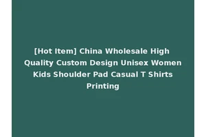 [Hot Item] China Wholesale High Quality Custom Design Unisex Women Kids Shoulder Pad Casual T Shirts Printing