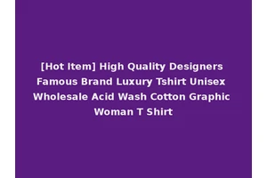 [Hot Item] High Quality Designers Famous Brand Luxury Tshirt Unisex Wholesale Acid Wash Cotton Graphic Woman T Shirt