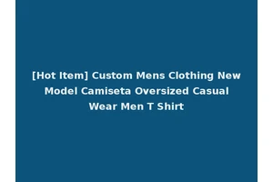 [Hot Item] Custom Mens Clothing New Model Camiseta Oversized Casual Wear Men T Shirt