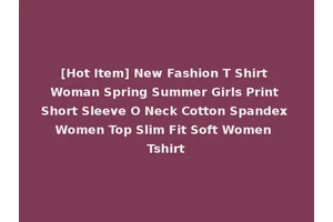 [Hot Item] New Fashion T Shirt Woman Spring Summer Girls Print Short Sleeve O Neck Cotton Spandex Women Top Slim Fit Soft Women Tshirt