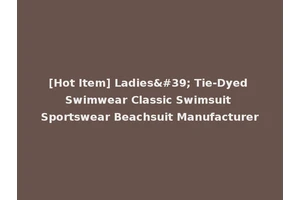 [Hot Item] Ladies' Tie-Dyed Swimwear Classic Swimsuit Sportswear Beachsuit Manufacturer