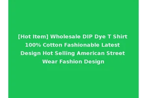 [Hot Item] Wholesale DIP Dye T Shirt 100% Cotton Fashionable Latest Design Hot Selling American Street Wear Fashion Design