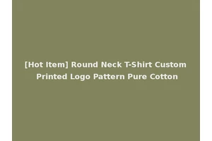 [Hot Item] Round Neck T-Shirt Custom Printed Logo Pattern Pure Cotton