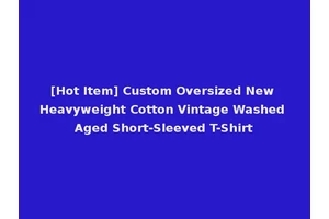 [Hot Item] Custom Oversized New Heavyweight Cotton Vintage Washed Aged Short-Sleeved T-Shirt