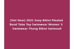 [Hot Item] 2021 Sexy Bikini Pleated Band Tube Top Swimwear Women′ S Swimwear Thong Bikini Swimsuit