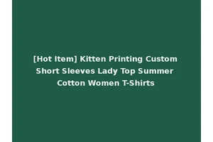 [Hot Item] Kitten Printing Custom Short Sleeves Lady Top Summer Cotton Women T-Shirts