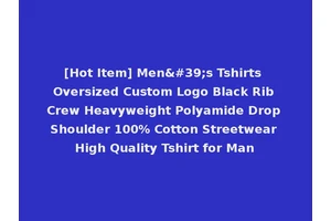 [Hot Item] Men's Tshirts Oversized Custom Logo Black Rib Crew Heavyweight Polyamide Drop Shoulder 100% Cotton Streetwear High Quality Tshirt for Man