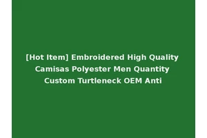 [Hot Item] Embroidered High Quality Camisas Polyester Men Quantity Custom Turtleneck OEM Anti