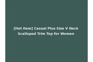 [Hot Item] Casual Plus Size V Neck Scalloped Trim Top for Women
