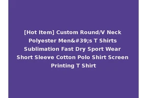 [Hot Item] Custom Round/V Neck Polyester Men's T Shirts Sublimation Fast Dry Sport Wear Short Sleeve Cotton Polo Shirt Screen Printing T Shirt