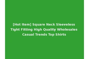 [Hot Item] Square Neck Sleeveless Tight Fitting High Quality Wholesales Casual Trends Top Shirts